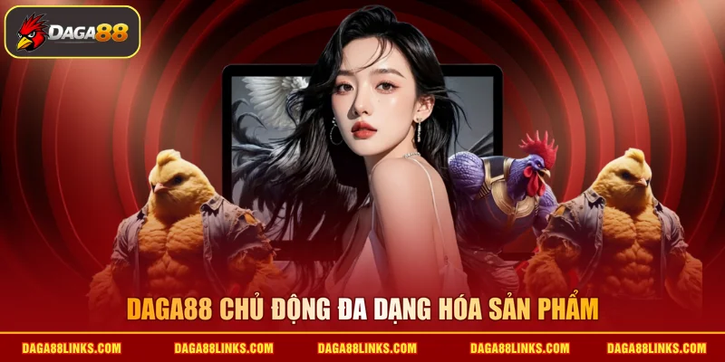 DAGA88 chủ động đa dạng hóa sản phẩm