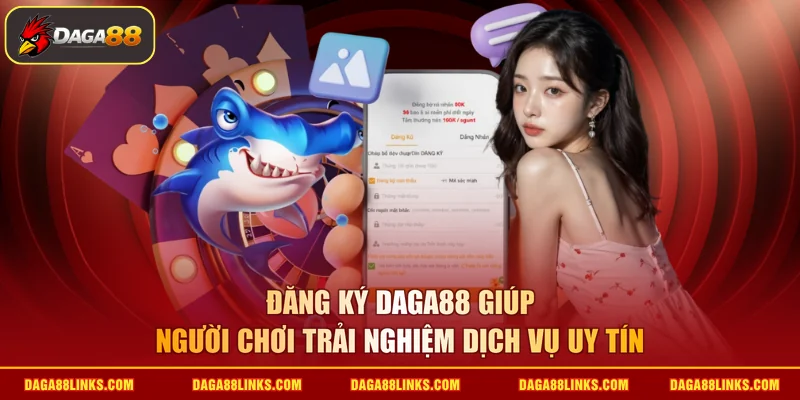 Đăng ký daga88 giúp người chơi trải nghiệm dịch vụ uy tín