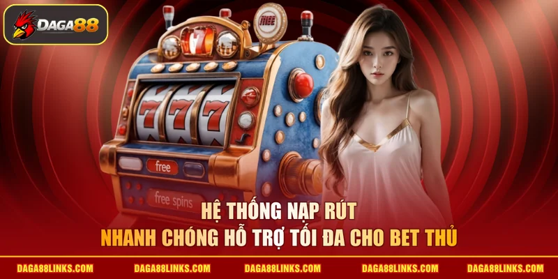 Hệ thống nạp rút nhanh chóng hỗ trợ tối đa cho bet thủ
