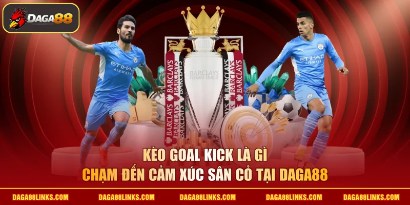 kèo goal kick là gì