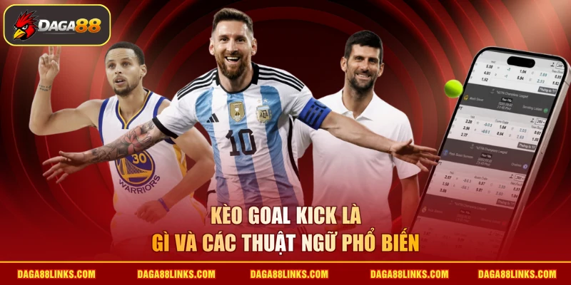 Kèo goal kick là gì và các thuật ngữ phổ biến