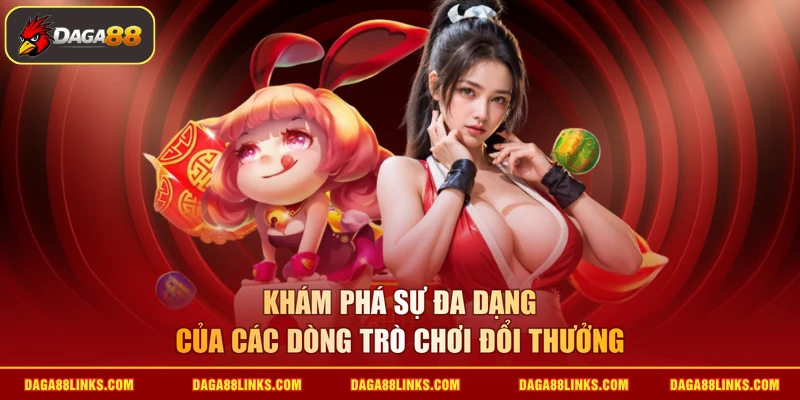 Khám phá sự đa dạng của các dòng trò chơi đổi thưởng