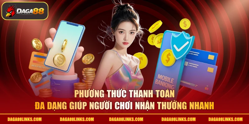 Phương thức thanh toán đa dạng giúp người chơi nhận thưởng nhanh