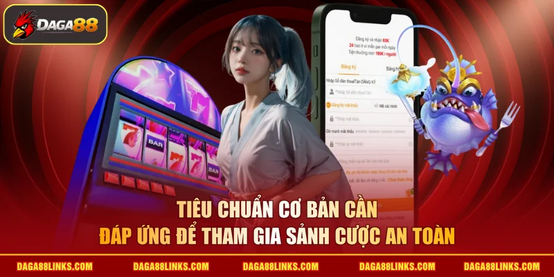 Tiêu chuẩn cơ bản cần đáp ứng để tham gia sảnh cược an toàn
