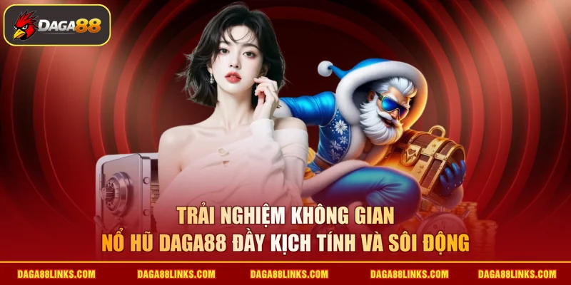 Trải nghiệm không gian nổ hũ daga88 đầy kịch tính và sôi động